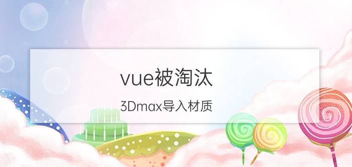 vue被淘汰 3Dmax导入材质，材质球显示丢失材质，求解帮助？